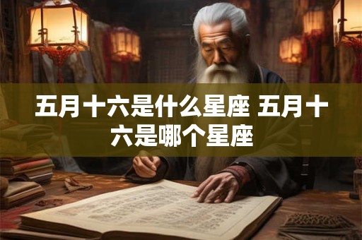 五月十六是什么星座 五月十六是哪个星座