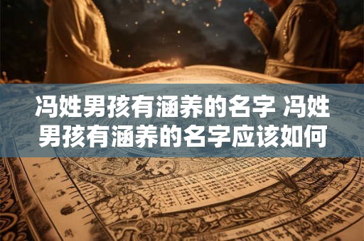 冯姓男孩有涵养的名字 冯姓男孩有涵养的名字应该如何取
