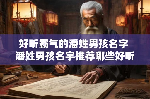 好听霸气的潘姓男孩名字 潘姓男孩名字推荐哪些好听又霸气