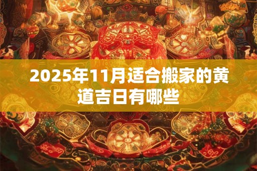 2025年11月适合搬家的黄道吉日有哪些