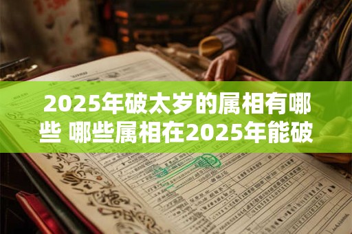 2025年破太岁的属相有哪些 哪些属相在2025年能破太岁