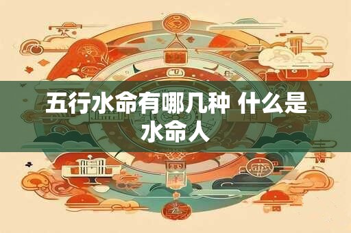 五行水命有哪几种 什么是水命人