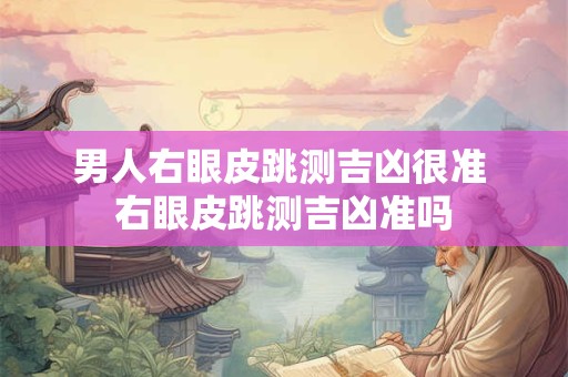 男人右眼皮跳测吉凶很准 右眼皮跳测吉凶准吗