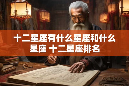 十二星座有什么星座和什么星座 十二星座排名
