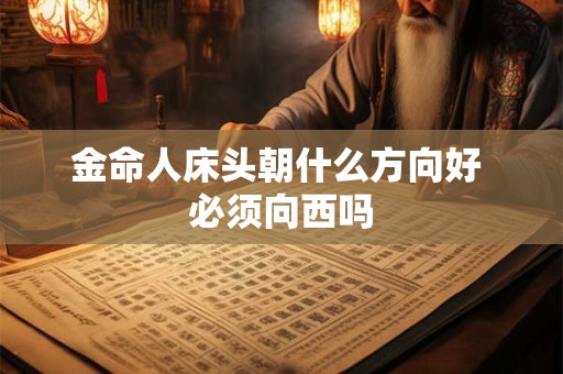 金命人床头朝什么方向好 必须向西吗