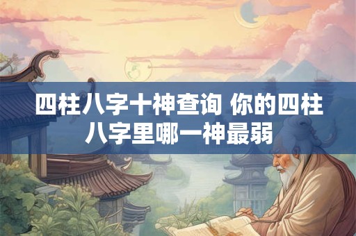 四柱八字十神查询 你的四柱八字里哪一神最弱