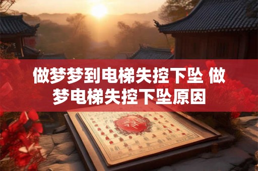做梦梦到电梯失控下坠 做梦电梯失控下坠原因