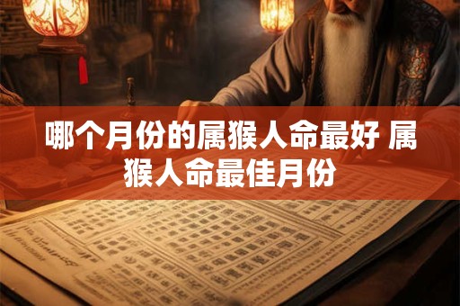 哪个月份的属猴人命最好 属猴人命最佳月份