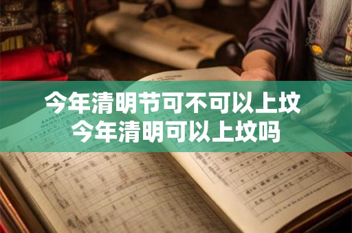今年清明节可不可以上坟 今年清明可以上坟吗