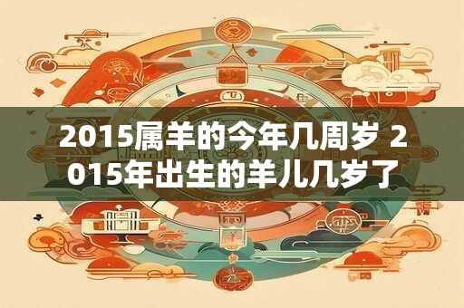 2015属羊的今年几周岁 2015年出生的羊儿几岁了