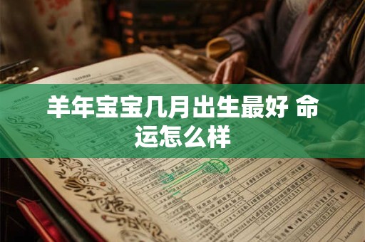 羊年宝宝几月出生最好 命运怎么样