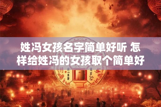 姓冯女孩名字简单好听 怎样给姓冯的女孩取个简单好听的名字
