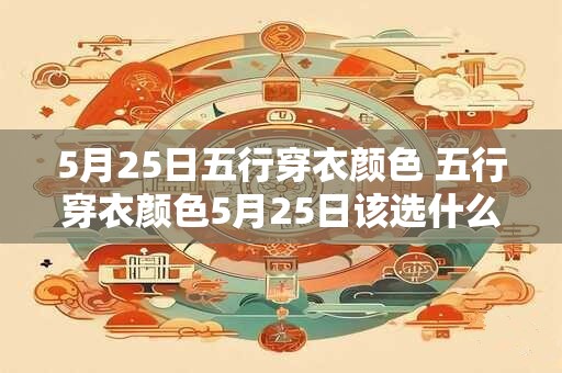 5月25日五行穿衣颜色 五行穿衣颜色5月25日该选什么色