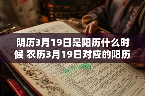 阴历3月19日是阳历什么时候 农历3月19日对应的阳历日期是