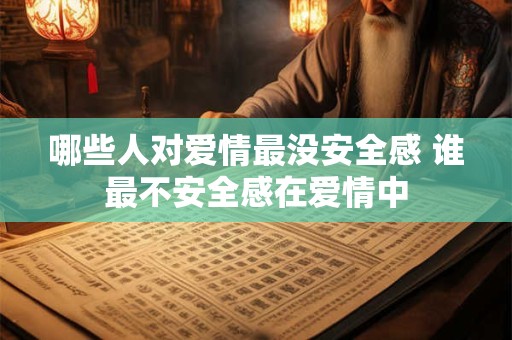 哪些人对爱情最没安全感 谁最不安全感在爱情中