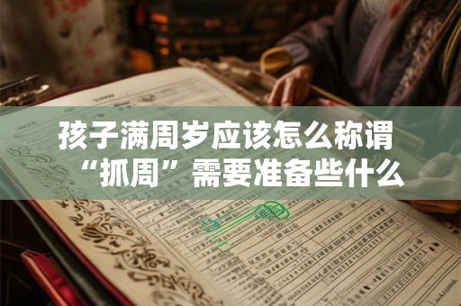 孩子满周岁应该怎么称谓 “抓周”需要准备些什么