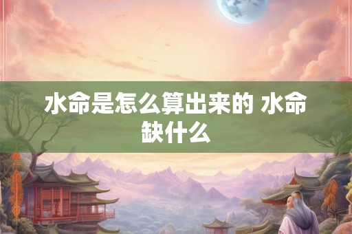 水命是怎么算出来的 水命缺什么