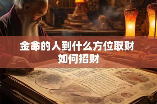 金命的人到什么方位取财 如何招财
