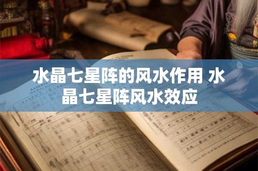 水晶七星阵的风水作用 水晶七星阵风水效应