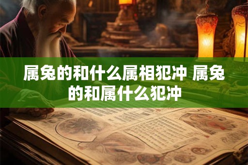 属兔的和什么属相犯冲 属兔的和属什么犯冲