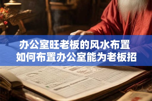 办公室旺老板的风水布置 如何布置办公室能为老板招财纳福