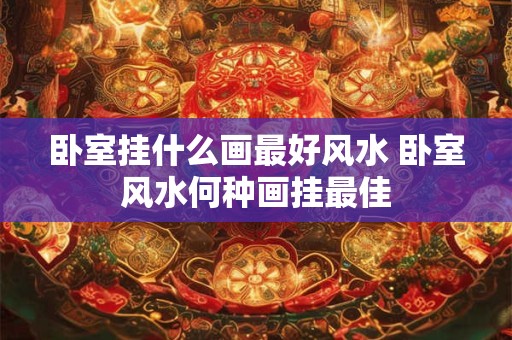 卧室挂什么画最好风水 卧室风水何种画挂最佳