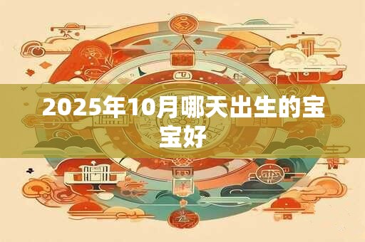 2025年10月哪天出生的宝宝好