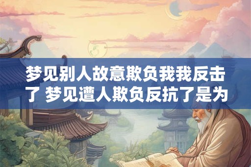 梦见别人故意欺负我我反击了 梦见遭人欺负反抗了是为什么