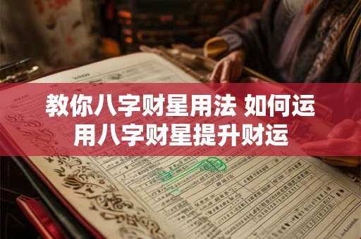 教你八字财星用法 如何运用八字财星提升财运