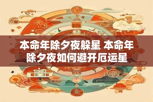 本命年除夕夜躲星 本命年除夕夜如何避开厄运星