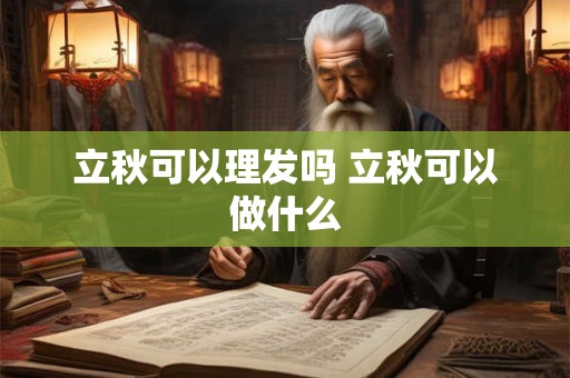 立秋可以理发吗 立秋可以做什么
