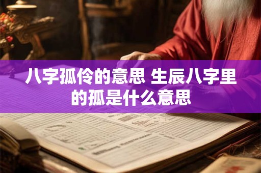 八字孤伶的意思 生辰八字里的孤是什么意思 八字孤伶的意思 生辰八字里的孤是什么意思