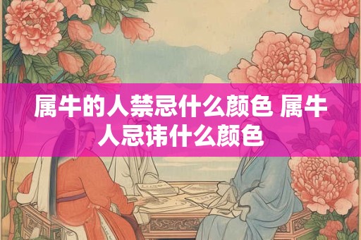 属牛的人禁忌什么颜色 属牛人忌讳什么颜色