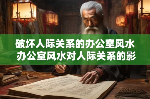 破坏人际关系的办公室风水 办公室风水对人际关系的影响