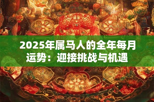 2025年属马人的全年每月运势：迎接挑战与机遇