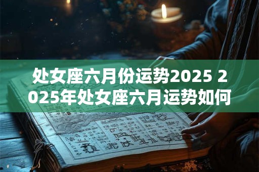 处女座六月份运势2025 2025年处女座六月运势如何