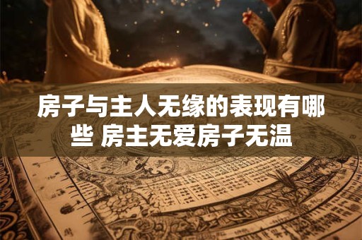 房子与主人无缘的表现有哪些 房主无爱房子无温