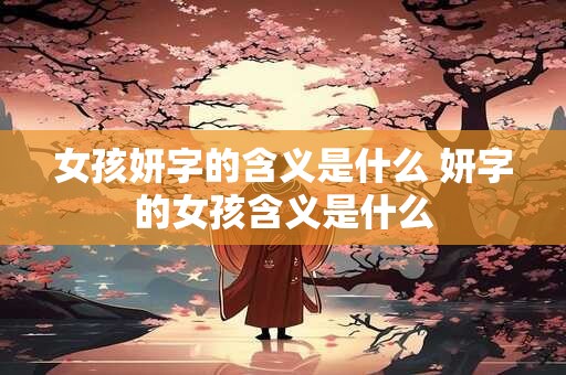 女孩妍字的含义是什么 妍字的女孩含义是什么
