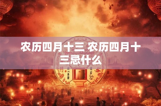 农历四月十三 农历四月十三忌什么