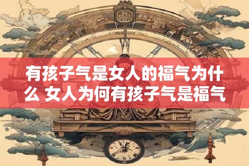 有孩子气是女人的福气为什么 女人为何有孩子气是福气