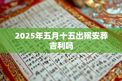 2025年五月十五出殡安葬吉利吗