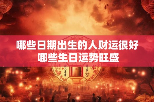 哪些日期出生的人财运很好 哪些生日运势旺盛