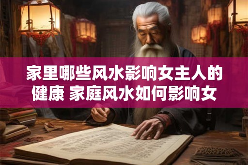 家里哪些风水影响女主人的健康 家庭风水如何影响女性健康
