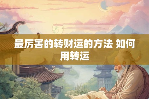 最厉害的转财运的方法 如何用转运