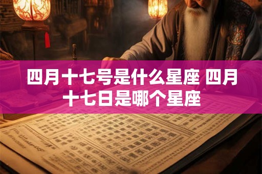 四月十七号是什么星座 四月十七日是哪个星座