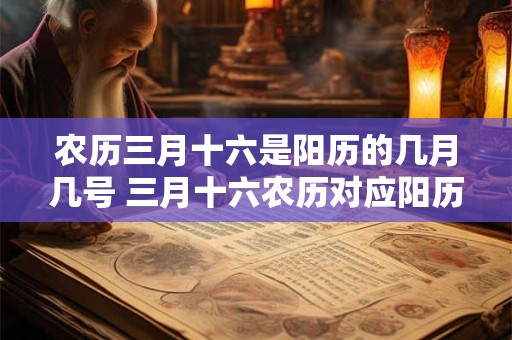 农历三月十六是阳历的几月几号 三月十六农历对应阳历日期