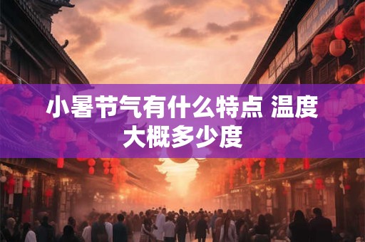 小暑节气有什么特点 温度大概多少度