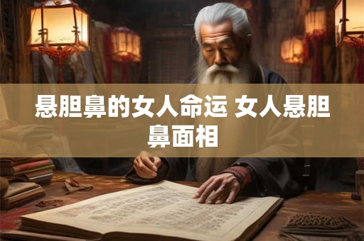 悬胆鼻的女人命运 女人悬胆鼻面相