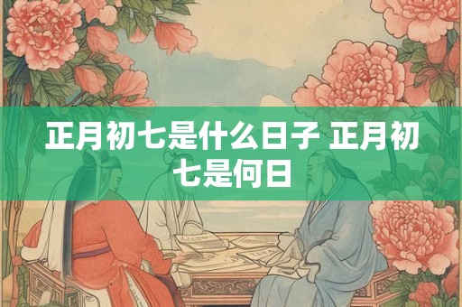 正月初七是什么日子 正月初七是何日