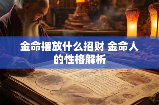 金命摆放什么招财 金命人的性格解析